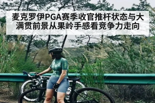麦克罗伊PGA赛季收官推杆状态与大满贯前景从果岭手感看竞争力走向